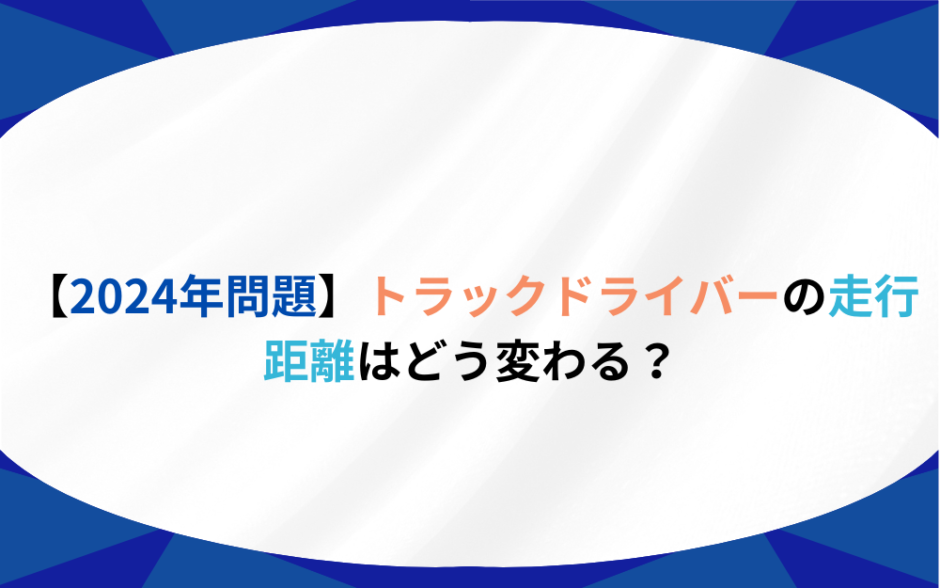 【2024年問題】トラックドライバーの走行距離はどうかわる？