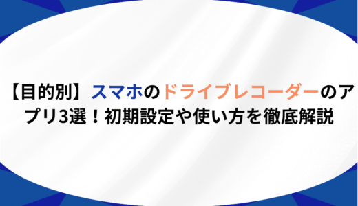 【目的別】スマホのドライブレコーダーのアプリ3選！初期設定や使い方を徹底解説