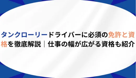 タンクローリードライバーに必須の免許と資格を徹底解説｜仕事の幅が広がる資格も紹介