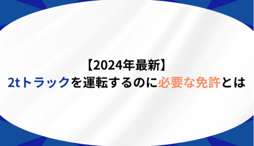 【2024年最新】2tトラックを運転するのに必要な免許は？普通免許で乗れる人・準中型免許が必要な人の違いを完全解説！