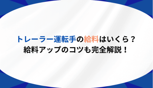 トレーラー運転手の給料はいくら？年収アップのコツも完全解説！