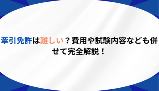牽引免許は難しい？費用や試験内容なども併せて完全解説！