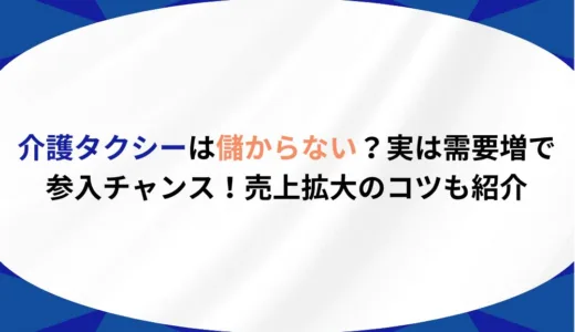 介護タクシーは儲からない？実は需要増で参入チャンス！売上拡大のコツも紹介