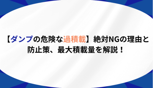 【ダンプの危険な過積載】絶対NGの理由と防止策、最大積載量を解説！