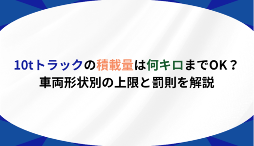 10tトラックの積載量は何キロまでOK？車両形状別の上限と罰則を解説