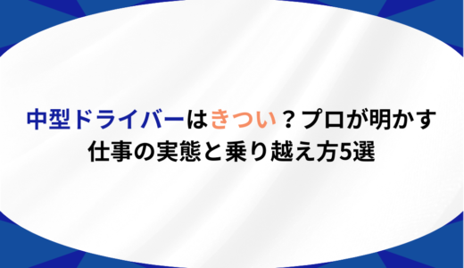 中型ドライバーはきつい？プロが明かす仕事の実態と乗り越え方5選