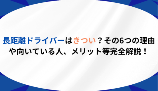 長距離ドライバーはきつい？その6つの理由、向いている人、メリットなど完全解説！