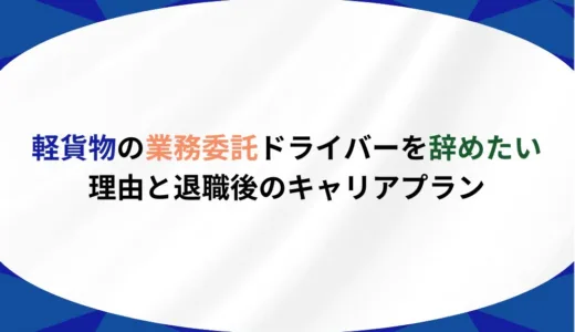 軽貨物の業務委託ドライバーを辞めたい理由と退職後のキャリアプラン