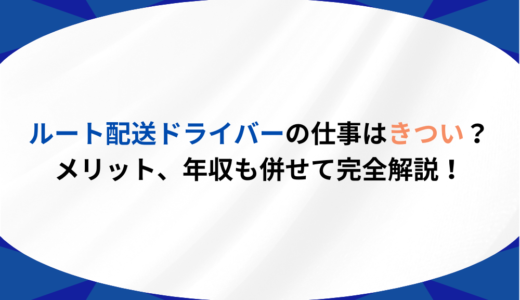 ルート配送ドライバーの仕事はきつい？メリット、年収も併せて完全解説！
