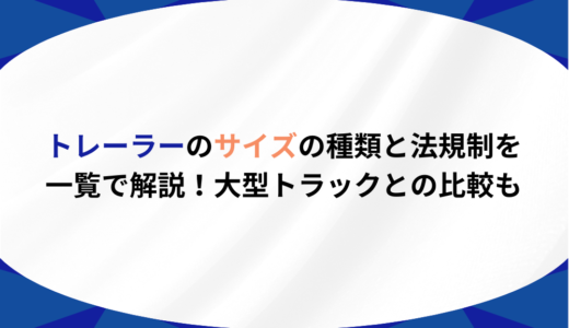 トレーラーのサイズの種類と法規制を一覧で解説！大型トラックとの比較も
