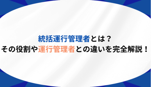 統括運行管理者とは？その役割や運行管理者との違いを完全解説！