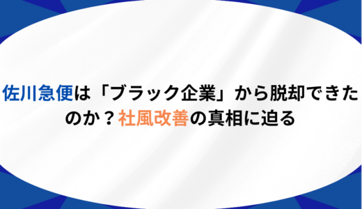 佐川急便は「ブラック企業」から脱却できたのか？社風改善の真相に迫る