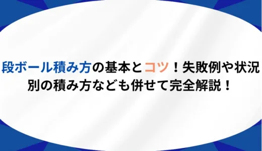 段ボールの積み方の基本とコツ！失敗例や状況別の積み方なども併せて完全解説！