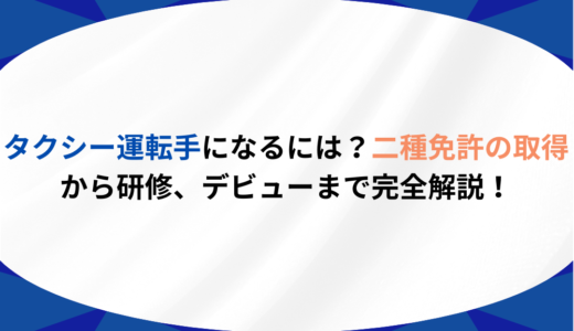 タクシー運転手になるには？二種免許の取得から研修、デビューまで完全解説！