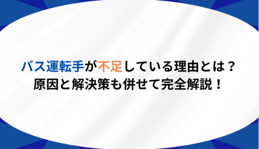 バス運転手が不足している理由とは？原因と解決策も併せて完全解説！
