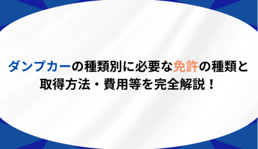 ダンプカーの種類別に必要な免許の種類と取得方法・費用等を完全解説！