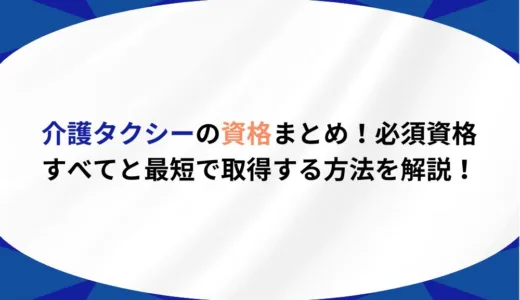 介護タクシーの資格まとめ！必須資格すべてと最短で取得する方法を解説！