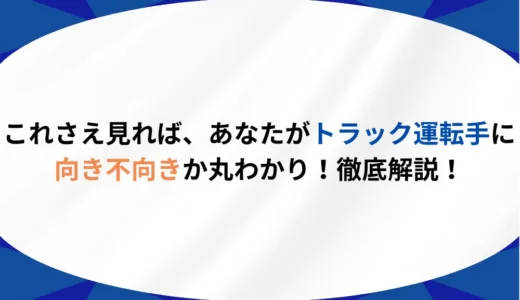 これさえ見れば、あなたがトラック運転手に向き不向きか丸わかり！徹底解説！