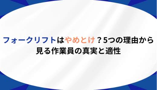 フォークリフトはやめとけ？5つの理由から見る作業員の真実と適性