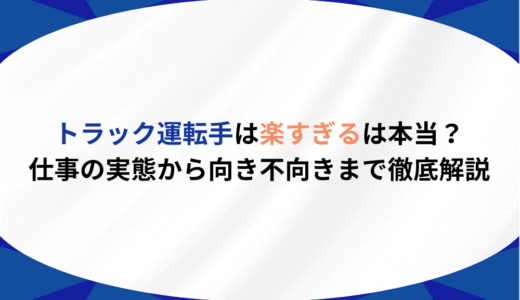 トラック運転手は楽すぎるは本当？仕事の実態から向き不向きまで徹底解説