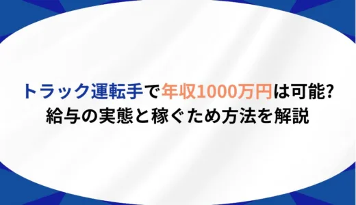トラック運転手で年収1000万円は可能?給与の実態と稼ぐため方法を解説