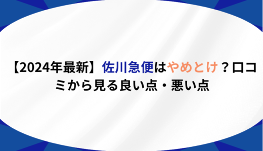 【2024年最新】佐川急便はやめとけ？口コミから見る良い点・悪い点