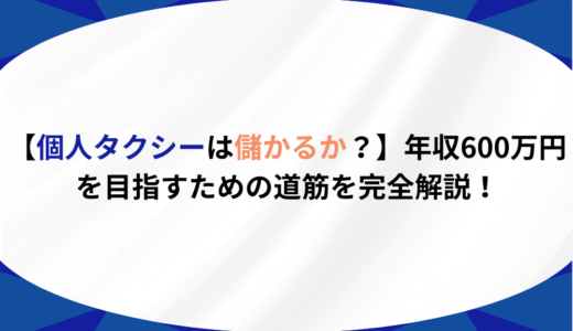 【個人タクシーは儲かるか？】年収600万円を目指すための道筋を完全解説！