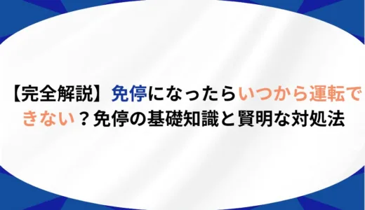 【完全解説】免停になったらいつから運転できない？免停の基礎知識と賢明な対処法