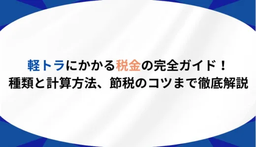 軽トラにかかる税金の完全ガイド！種類と計算方法、節税のコツまで徹底解説