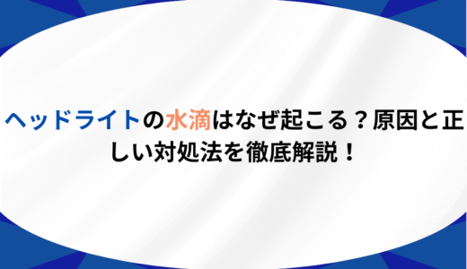 ヘッドライトの水滴はなぜ起こる？原因と正しい対処法を徹底解説！