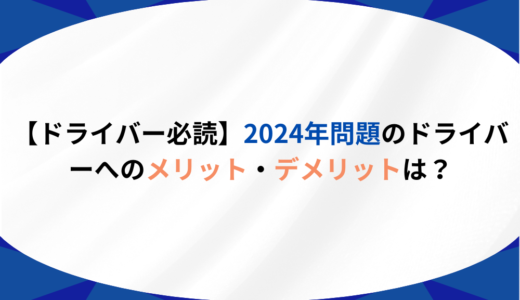 2024年問題のドライバーへのメリット3選！デメリットもあわせて解説！