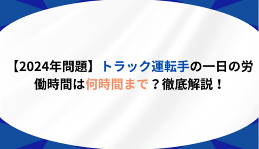 【2024年問題】トラック運転手の一日の労働時間は何時間？1日の限度や平均を徹底解説！