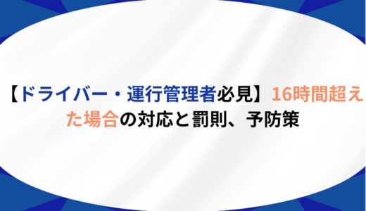【ドライバー・運行管理者必見】16時間超えた場合の対応と罰則、予防策