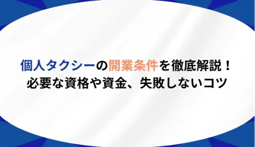 個人タクシーの開業条件を徹底解説！必要な資格や資金、失敗しないコツ