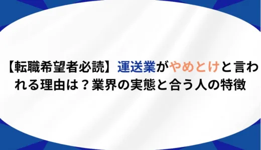 【転職希望者必読】運送業がやめとけと言われる理由は？業界の実態と合う人の特徴