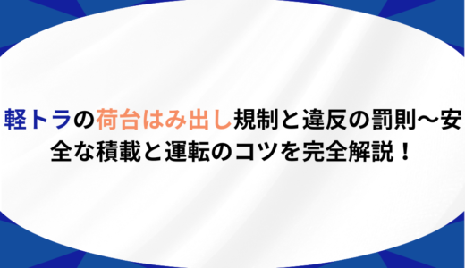 軽トラの荷台はみ出し規制と違反の罰則〜安全な積載と運転のコツを完全解説！