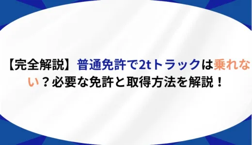【完全解説】普通免許で2tトラックは乗れない？必要な免許と取得方法を解説！