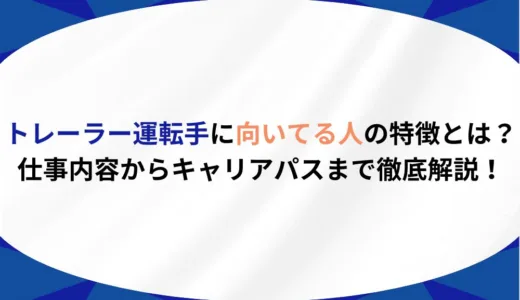 トレーラー運転手に向いてる人の特徴とは？仕事内容からキャリアパスまで徹底解説！