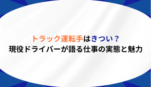 トラック運転手はきつい？現役ドライバーが語る仕事の実態と魅力