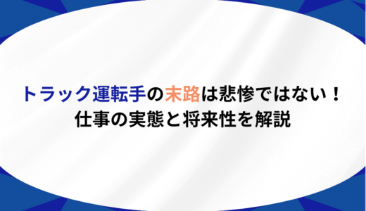 トラック運転手の末路は悲惨ではない！仕事の実態と将来性を解説