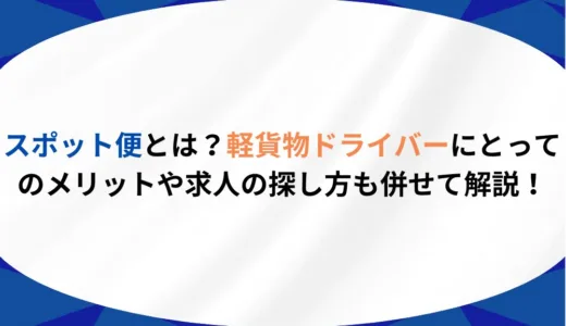 スポット便とは？軽貨物ドライバーにとってのメリットや求人の探し方も併せて解説！