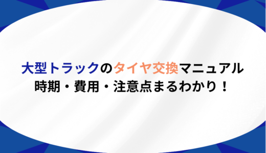 大型トラックのタイヤ交換マニュアル｜時期・費用・注意点まるわかり！