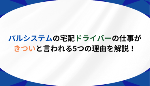 パルシステムの宅配ドライバーの仕事がきついと言われる5つの理由を解説！
