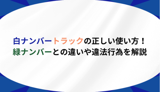 白ナンバートラックの正しい使い方！緑ナンバーとの違いや違法行為を解説