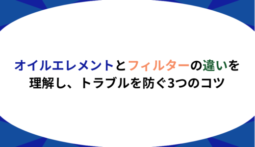 オイルエレメントとフィルターの違いを理解し、トラブルを防ぐ3つのコツ