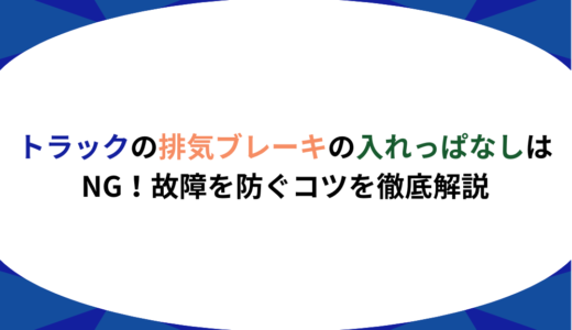 トラックの排気ブレーキの入れっぱなしはNG｜故障を防ぐコツを徹底解説