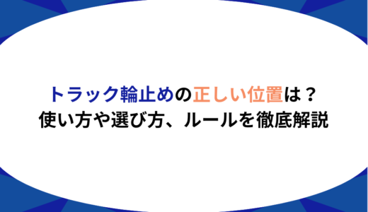 トラック輪止めの正しい位置は？使い方や選び方、ルールを徹底解説
