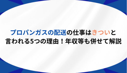 プロパンガスの配送の仕事はきついと言われる5つの理由！年収等も併せて解説