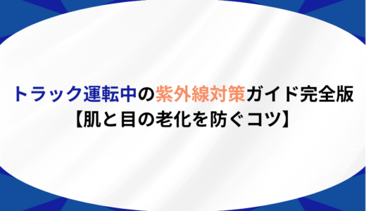 トラック運転中の紫外線対策ガイド完全版【肌と目の老化を防ぐコツ】