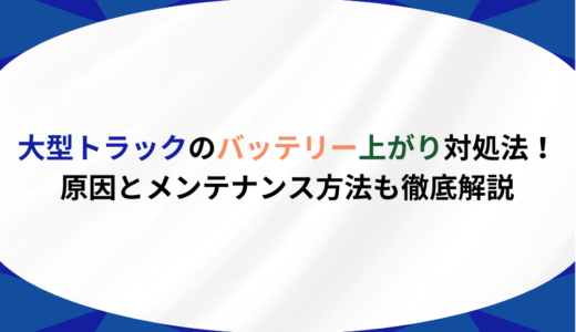 大型トラックのバッテリー上がり対処法！原因とメンテナンス方法も徹底解説